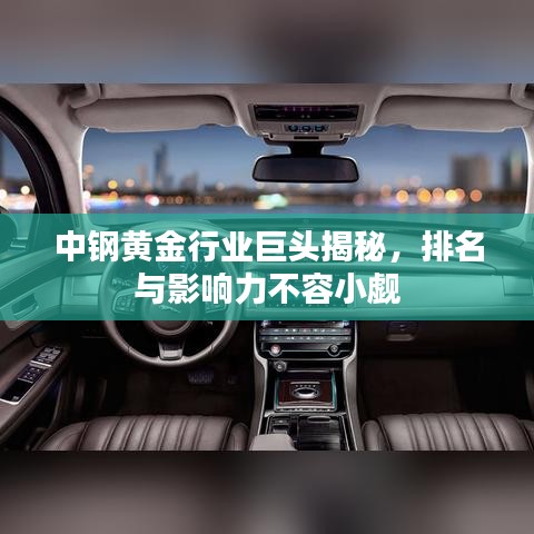中鋼黃金行業(yè)巨頭揭秘，排名與影響力不容小覷