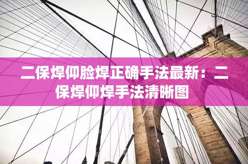 二保焊仰臉焊正確手法最新：二保焊仰焊手法清晰圖 