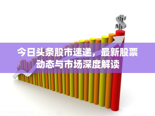 今日頭條股市速遞，最新股票動態(tài)與市場深度解讀