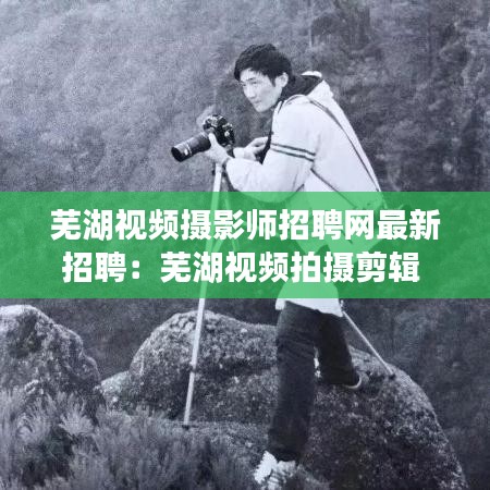 蕪湖視頻攝影師招聘網(wǎng)最新招聘：蕪湖視頻拍攝剪輯 