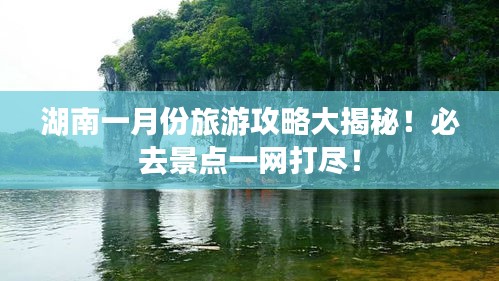 湖南一月份旅游攻略大揭秘！必去景點(diǎn)一網(wǎng)打盡！