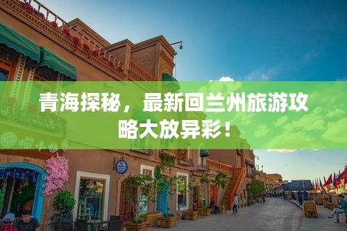 青海探秘，最新回蘭州旅游攻略大放異彩！