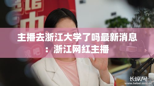主播去浙江大學(xué)了嗎最新消息：浙江網(wǎng)紅主播 