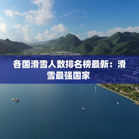 各國滑雪人數(shù)排名榜最新：滑雪最強國家 
