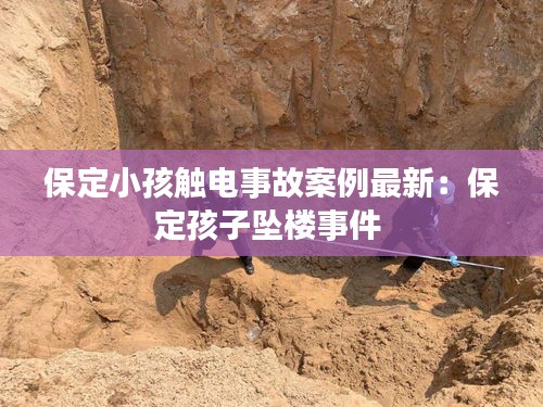 保定小孩觸電事故案例最新：保定孩子墜樓事件 