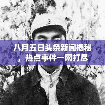 八月五日頭條新聞揭秘，熱點事件一網(wǎng)打盡