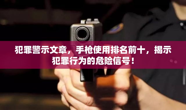 犯罪警示文章，手槍使用排名前十，揭示犯罪行為的危險信號！