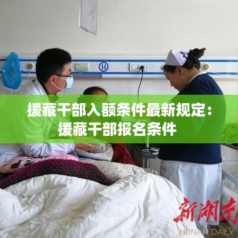 援藏干部入額條件最新規(guī)定：援藏干部報(bào)名條件 