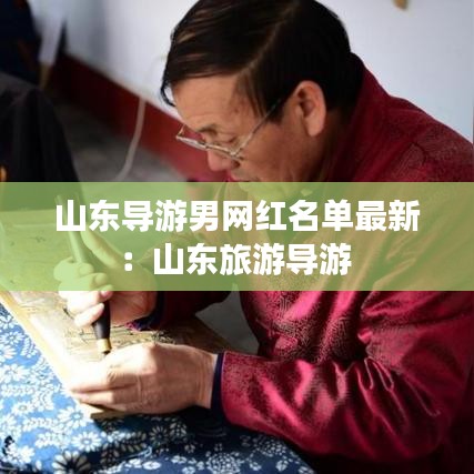 山東導(dǎo)游男網(wǎng)紅名單最新：山東旅游導(dǎo)游 
