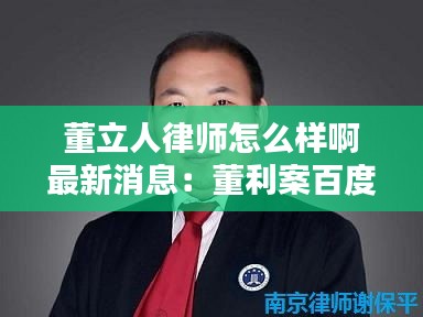 董立人律師怎么樣啊最新消息：董利案百度百科 
