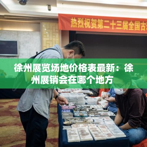 徐州展覽場(chǎng)地價(jià)格表最新：徐州展銷會(huì)在哪個(gè)地方 