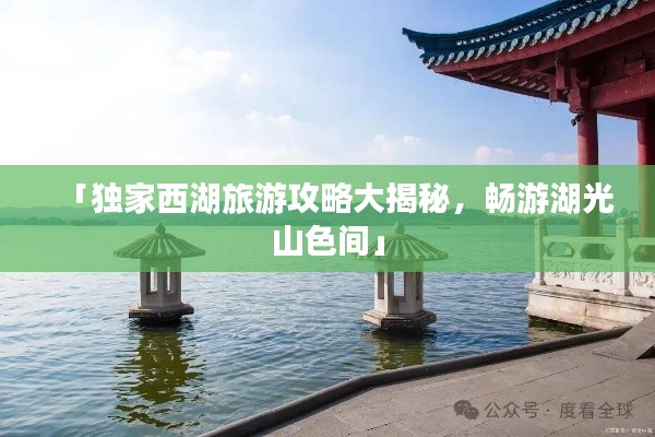 「獨(dú)家西湖旅游攻略大揭秘，暢游湖光山色間」