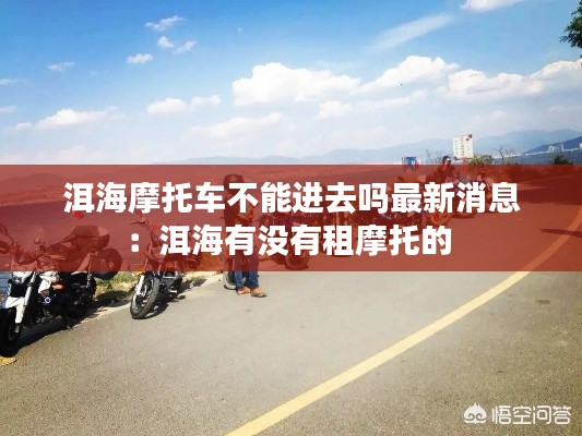 洱海摩托車不能進(jìn)去嗎最新消息：洱海有沒有租摩托的 
