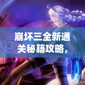 崩壞三全新通關(guān)秘籍攻略，輕松掌握游戲技巧！
