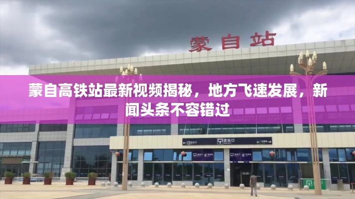 蒙自高鐵站最新視頻揭秘，地方飛速發(fā)展，新聞頭條不容錯過