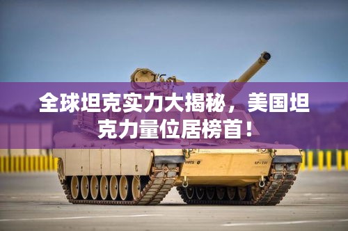 全球坦克實(shí)力大揭秘，美國(guó)坦克力量位居榜首！
