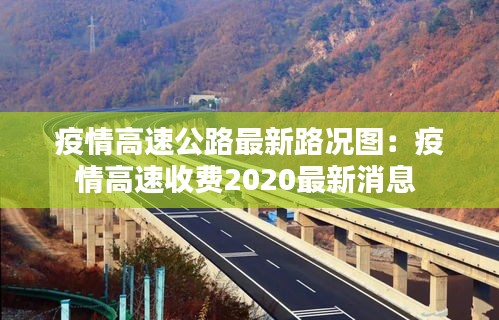 疫情高速公路最新路況圖：疫情高速收費(fèi)2020最新消息 