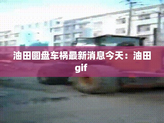 油田圓盤車禍最新消息今天：油田gif 