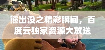熊出沒(méi)之精彩瞬間，百度云獨(dú)家資源大放送