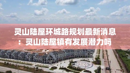 靈山陸屋環(huán)城路規(guī)劃最新消息：靈山陸屋鎮(zhèn)有發(fā)展?jié)摿?