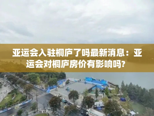 亞運會入駐桐廬了嗎最新消息：亞運會對桐廬房價有影響嗎? 
