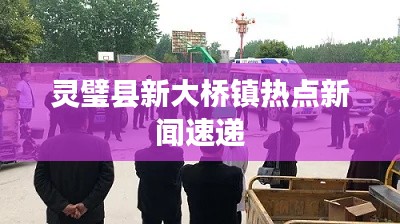 靈璧縣新大橋鎮(zhèn)熱點(diǎn)新聞速遞