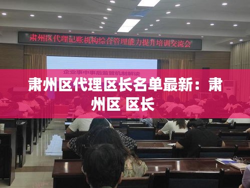 肅州區(qū)代理區(qū)長名單最新：肅州區(qū) 區(qū)長 