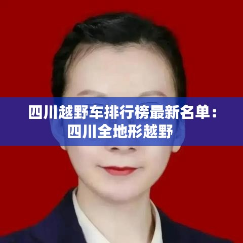四川越野車排行榜最新名單：四川全地形越野 