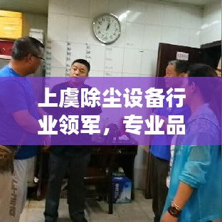 上虞除塵設(shè)備行業(yè)領(lǐng)軍，專業(yè)品質(zhì)引領(lǐng)行業(yè)潮流