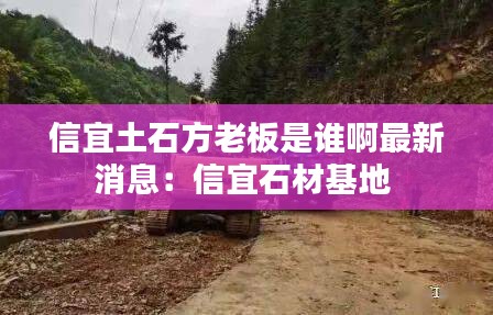 信宜土石方老板是誰啊最新消息：信宜石材基地 