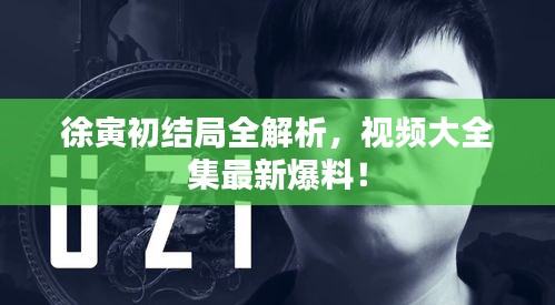 徐寅初結(jié)局全解析，視頻大全集最新爆料！