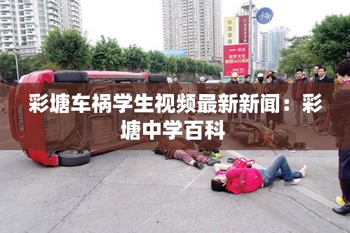 彩塘車禍學(xué)生視頻最新新聞：彩塘中學(xué)百科 