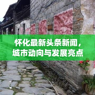 懷化最新頭條新聞，城市動向與發(fā)展亮點(diǎn)一網(wǎng)打盡