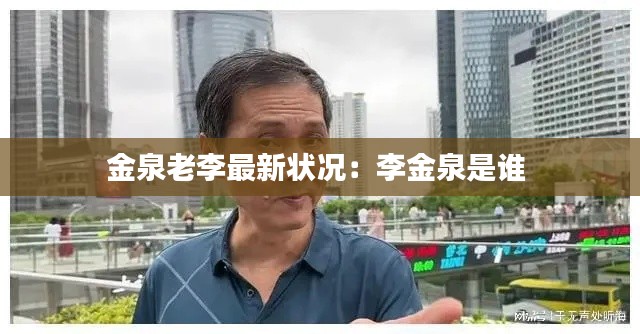 金泉老李最新狀況：李金泉是誰 