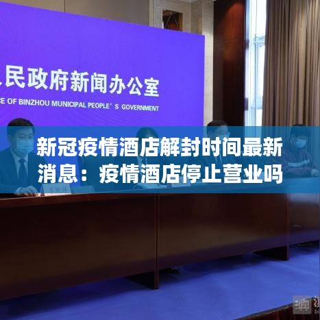 新冠疫情酒店解封時間最新消息：疫情酒店停止營業(yè)嗎 