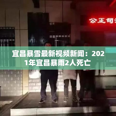 宜昌暴雪最新視頻新聞：2021年宜昌暴雨2人死亡 