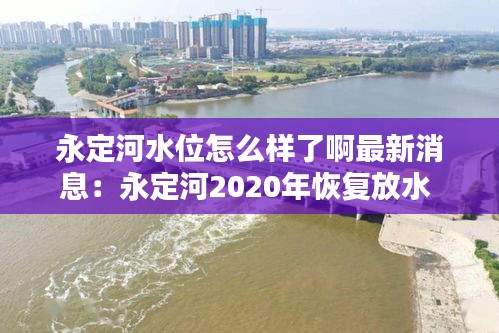 永定河水位怎么樣了啊最新消息：永定河2020年恢復(fù)放水 