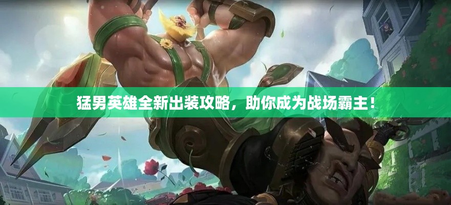猛男英雄全新出裝攻略，助你成為戰(zhàn)場(chǎng)霸主！