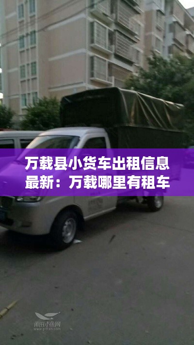 萬(wàn)載縣小貨車出租信息最新：萬(wàn)載哪里有租車行 