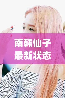 南韓仙子最新狀態(tài)：南韓有哪些你get不到的神顏 