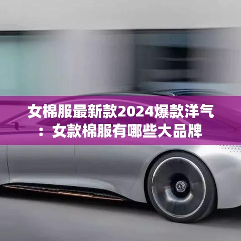 女棉服最新款2024爆款洋氣：女款棉服有哪些大品牌 