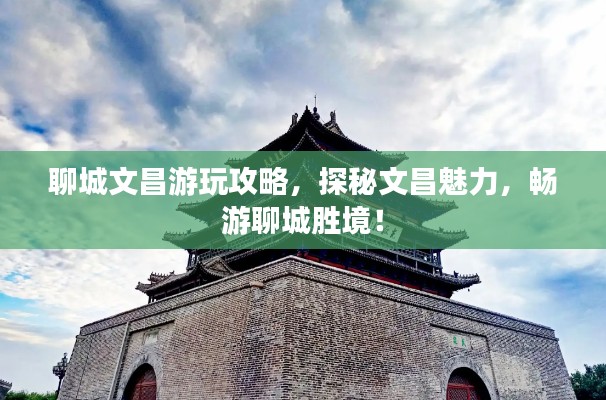 聊城文昌游玩攻略，探秘文昌魅力，暢游聊城勝境！