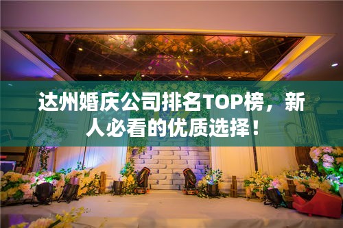 達州婚慶公司排名TOP榜，新人必看的優(yōu)質(zhì)選擇！