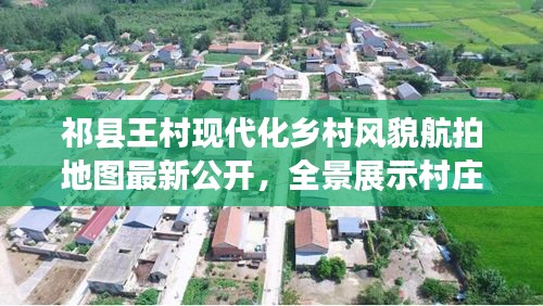 祁縣王村現(xiàn)代化鄉(xiāng)村風(fēng)貌航拍地圖最新公開，全景展示村莊新面貌