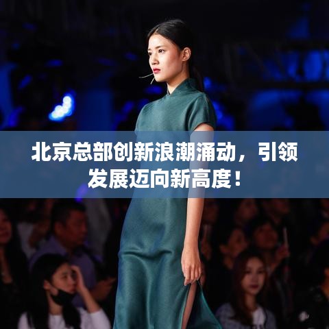 北京總部創(chuàng)新浪潮涌動(dòng)，引領(lǐng)發(fā)展邁向新高度！