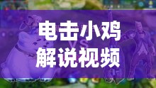 電擊小雞解說視頻大全最新：電乎小雞 