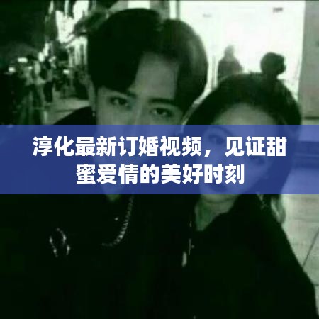 淳化最新訂婚視頻，見證甜蜜愛情的美好時刻