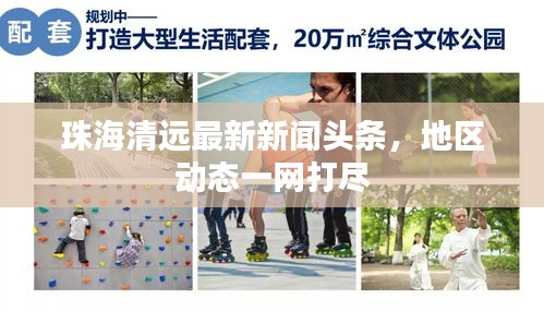 珠海清遠(yuǎn)最新新聞?lì)^條，地區(qū)動(dòng)態(tài)一網(wǎng)打盡