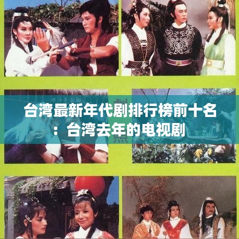 臺(tái)灣最新年代劇排行榜前十名：臺(tái)灣去年的電視劇 