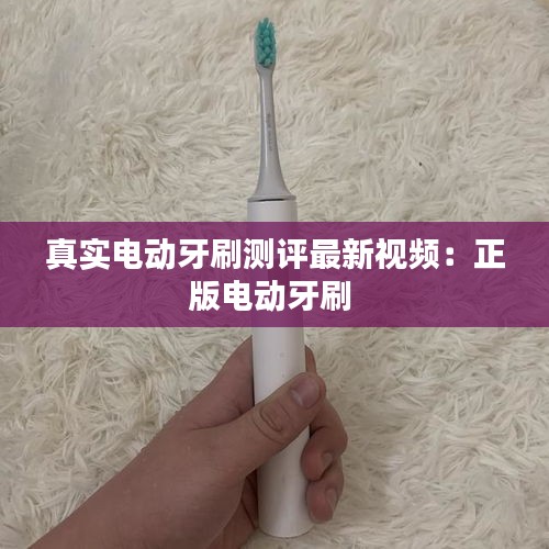 真實(shí)電動(dòng)牙刷測(cè)評(píng)最新視頻：正版電動(dòng)牙刷 